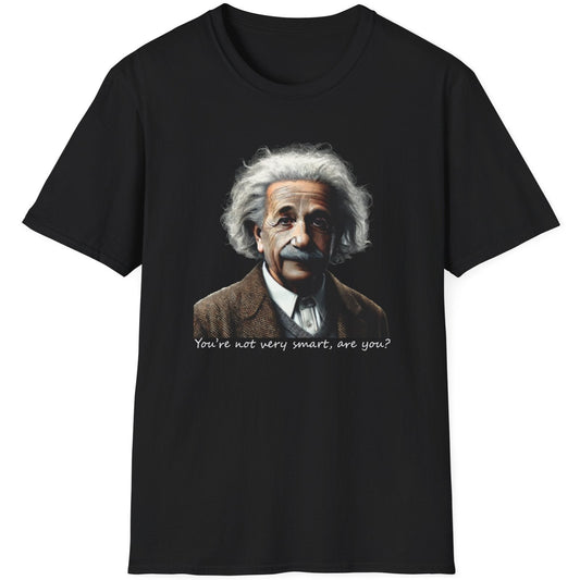 Black T-Shirt with the face of Albert Einstein with the text "You're not very smart, are you?"