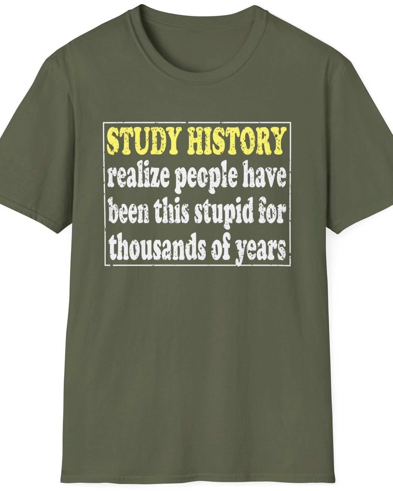 Green T-Shirt with the text "Study History, realize people have been this stupid for thusands of years" with white text.