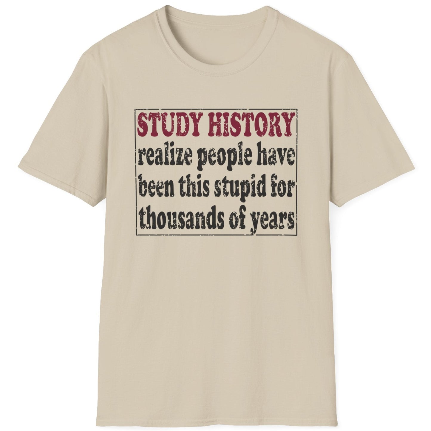 Sand coloured T-Shirt with the text "Study History, realize people have been this stupid for thusands of years" with black text.