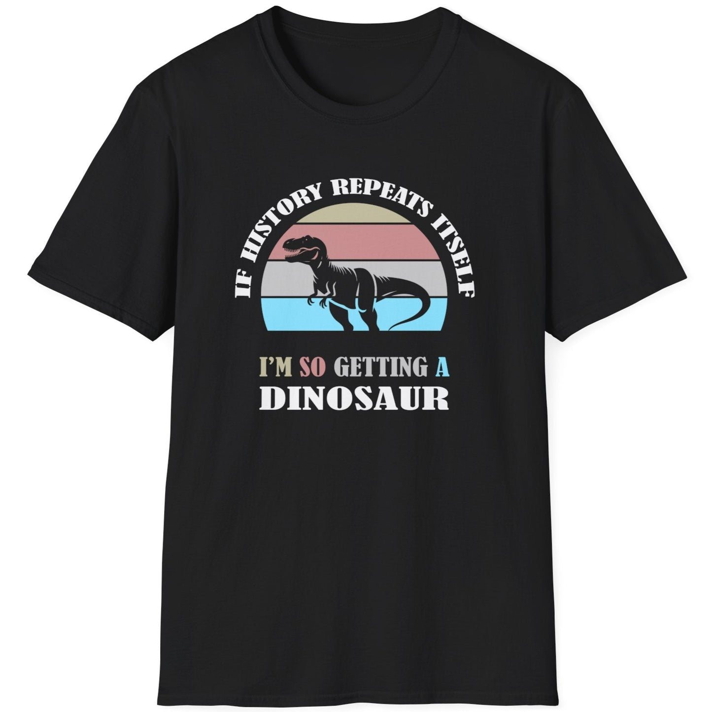 Black T-Shirt with the text "If history repeats itself I am so getting a Dinosaur". There is also a image of a dinosaur on a colourful background.