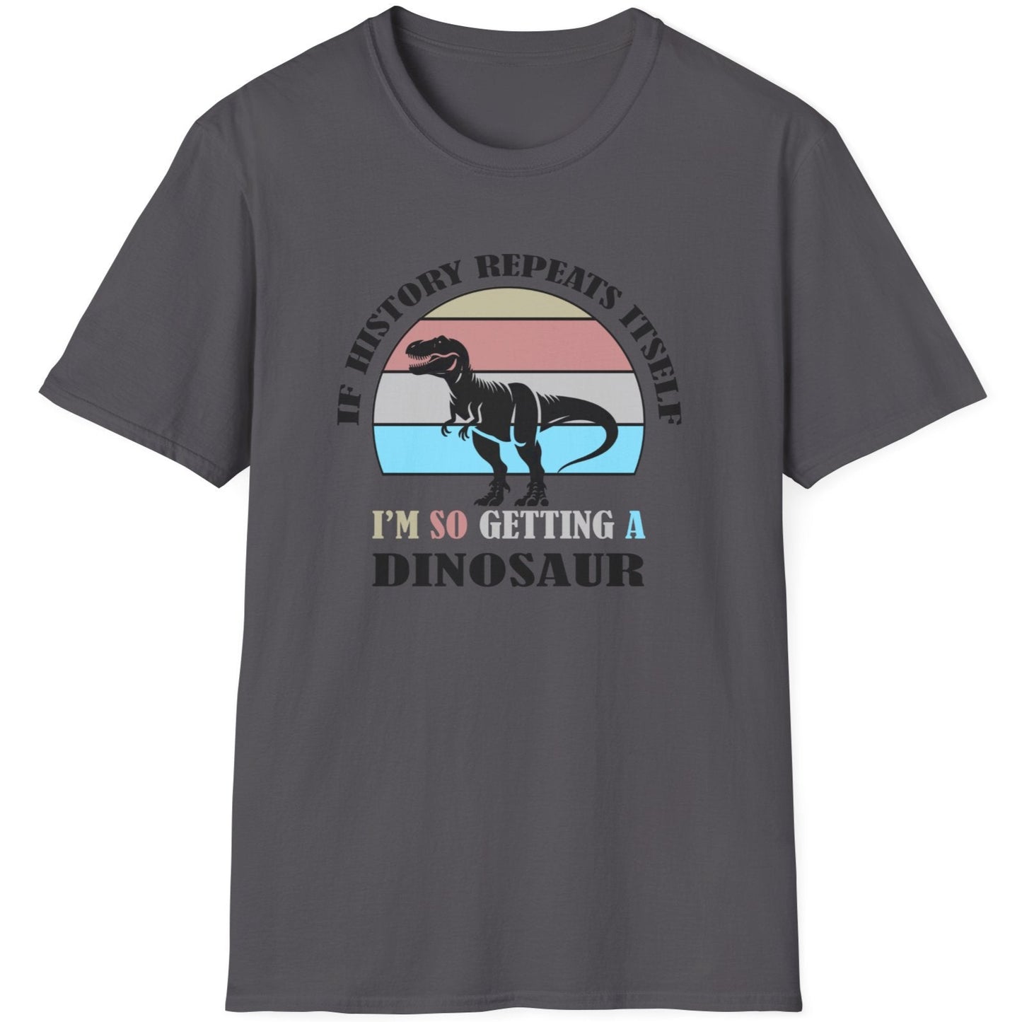 Charcoal T-Shirt with the text "If history repeats itself I am so getting a Dinosaur". There is also a image of a dinosaur on a colourful background.