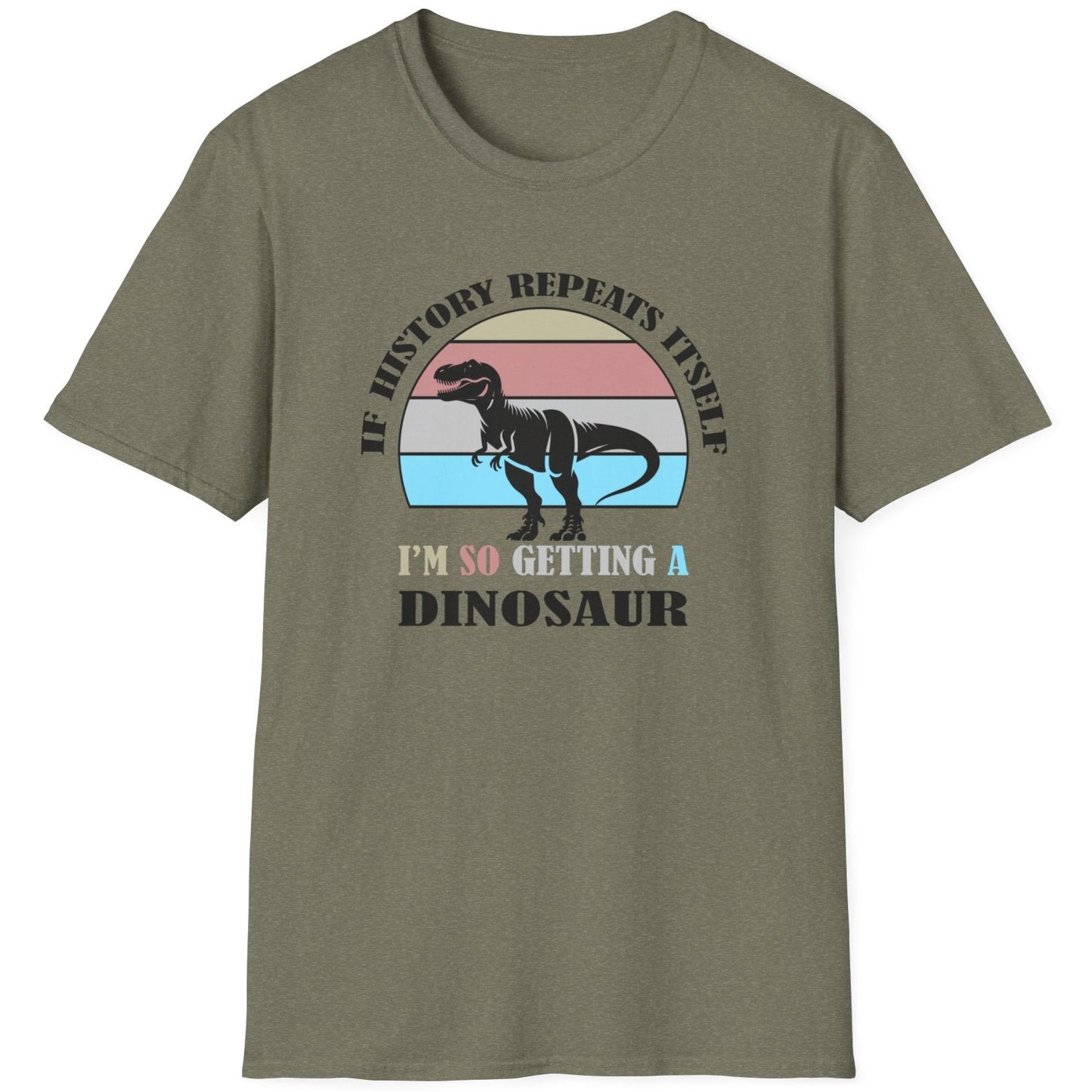 Heather green T-Shirt with the text "If history repeats itself I am so getting a Dinosaur". There is also a image of a dinosaur on a colourful background.