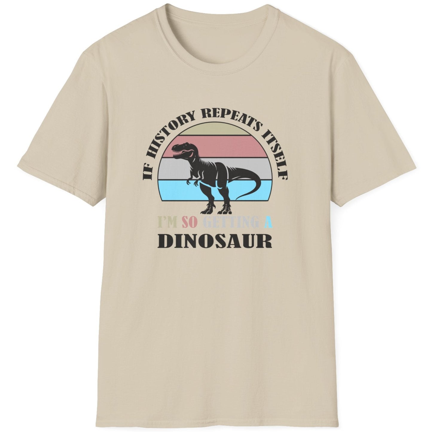 Sand coloured T-Shirt with the text "If history repeats itself I am so getting a Dinosaur". There is also a image of a dinosaur on a colourful background.