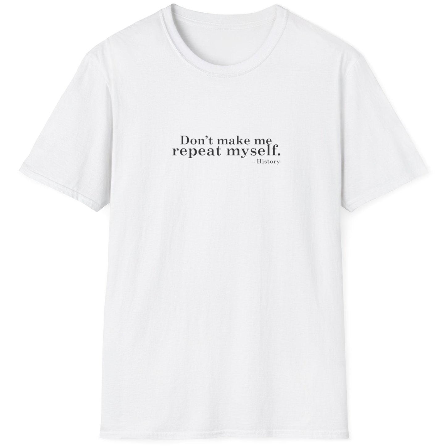 White T-Shirt with the text "Don't make me repeat myself." -History
