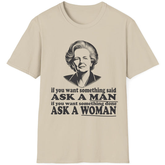 Sand coloured T-Shirt with the text "if you want something said, ask a man. If you want something done, ask a woman" and an image of Margaret Thatcher.