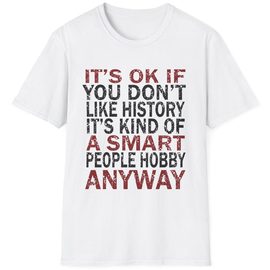White T-Shirt with the text "It's ok if you don't like history. It's kind of a smart poeple hobby anyway" in white and yellow.
