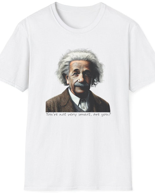 White T-Shirt with the face of Albert Einstein with the text "You're not very smart, are you?"