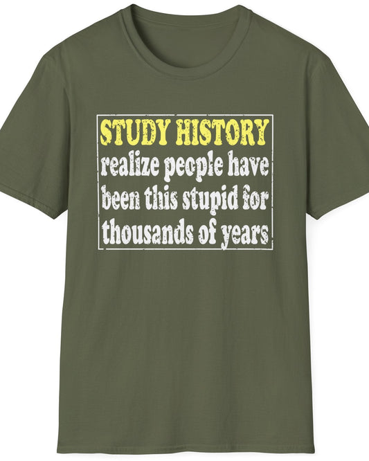 Green T-Shirt with the text "Study History, realize people have been this stupid for thusands of years" with white text.