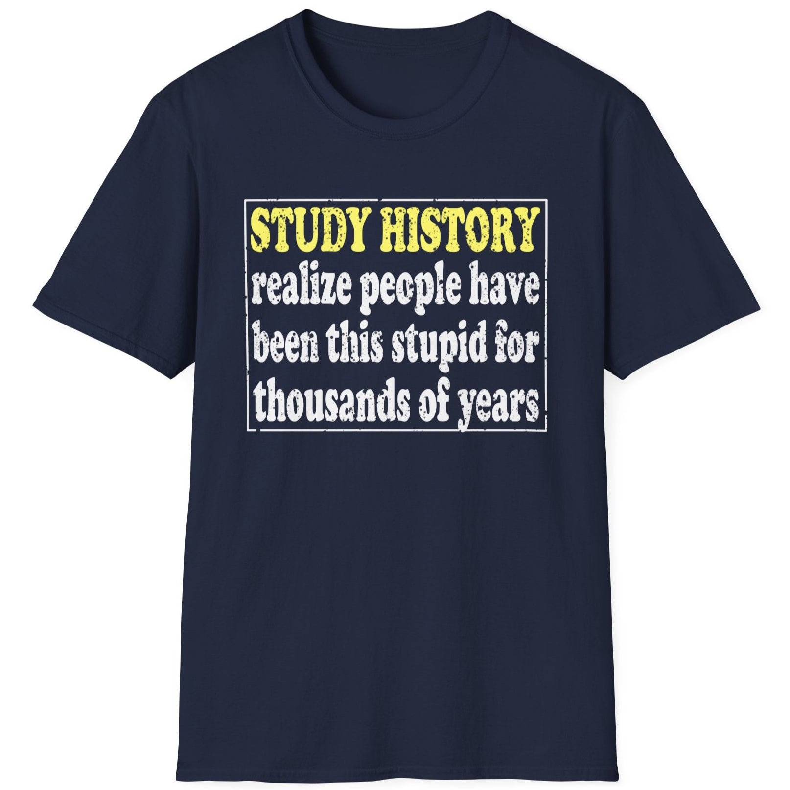 Navy T-Shirt with the text "Study History, realize people have been this stupid for thusands of years" with white text.