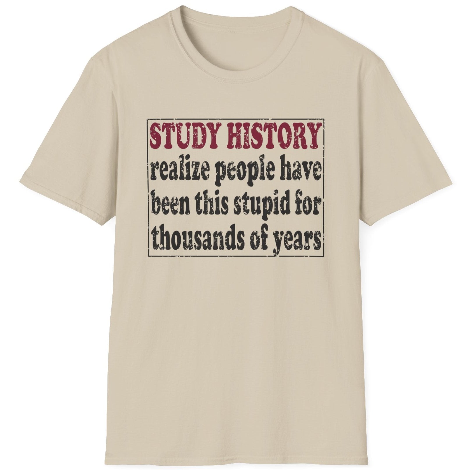 Sand coloured T-Shirt with the text "Study History, realize people have been this stupid for thusands of years" with black text.
