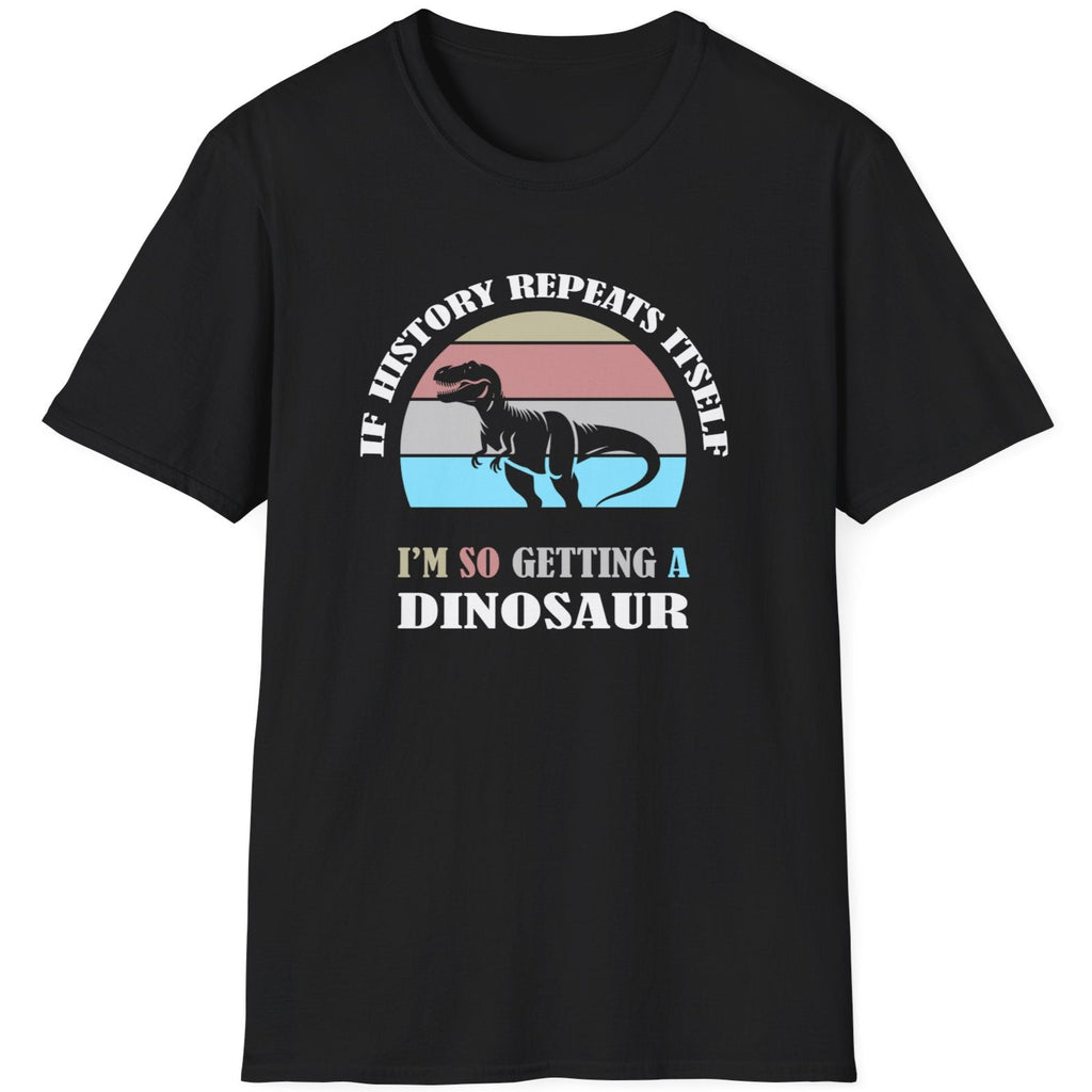 Black T-Shirt with the text "If history repeats itself I am so getting a Dinosaur". There is also a image of a dinosaur on a colourful background.  