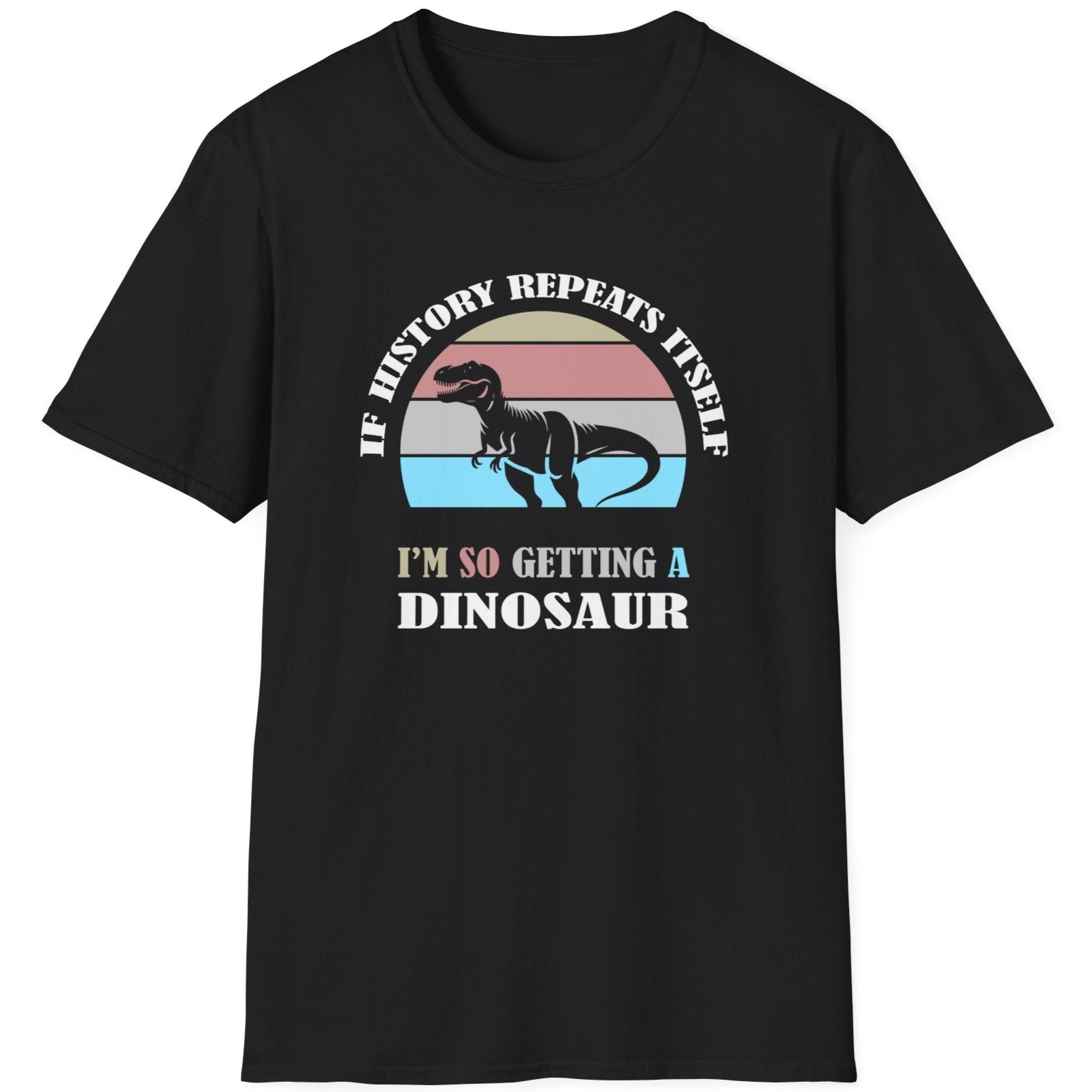 Black T-Shirt with the text "If history repeats itself I am so getting a Dinosaur". There is also a image of a dinosaur on a colourful background.  