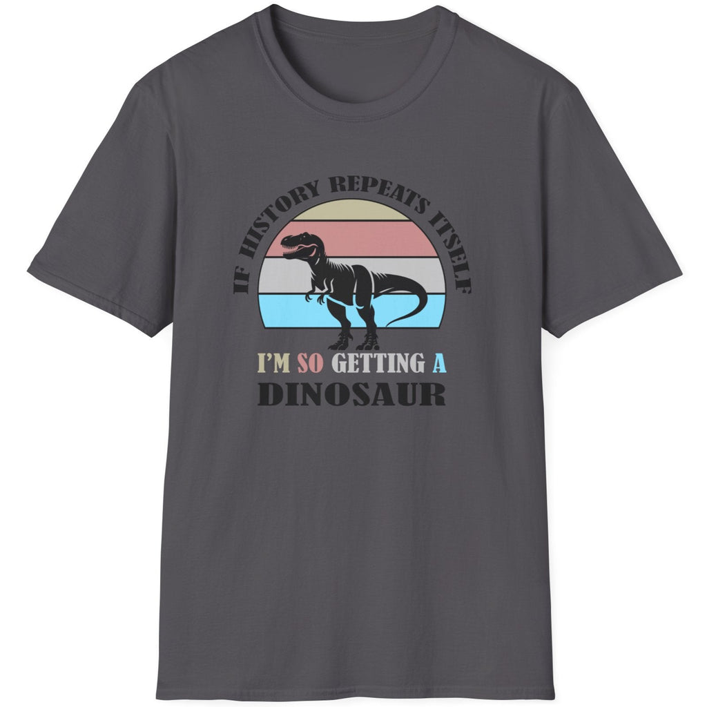 Charcoal T-Shirt with the text "If history repeats itself I am so getting a Dinosaur". There is also a image of a dinosaur on a colourful background.  
