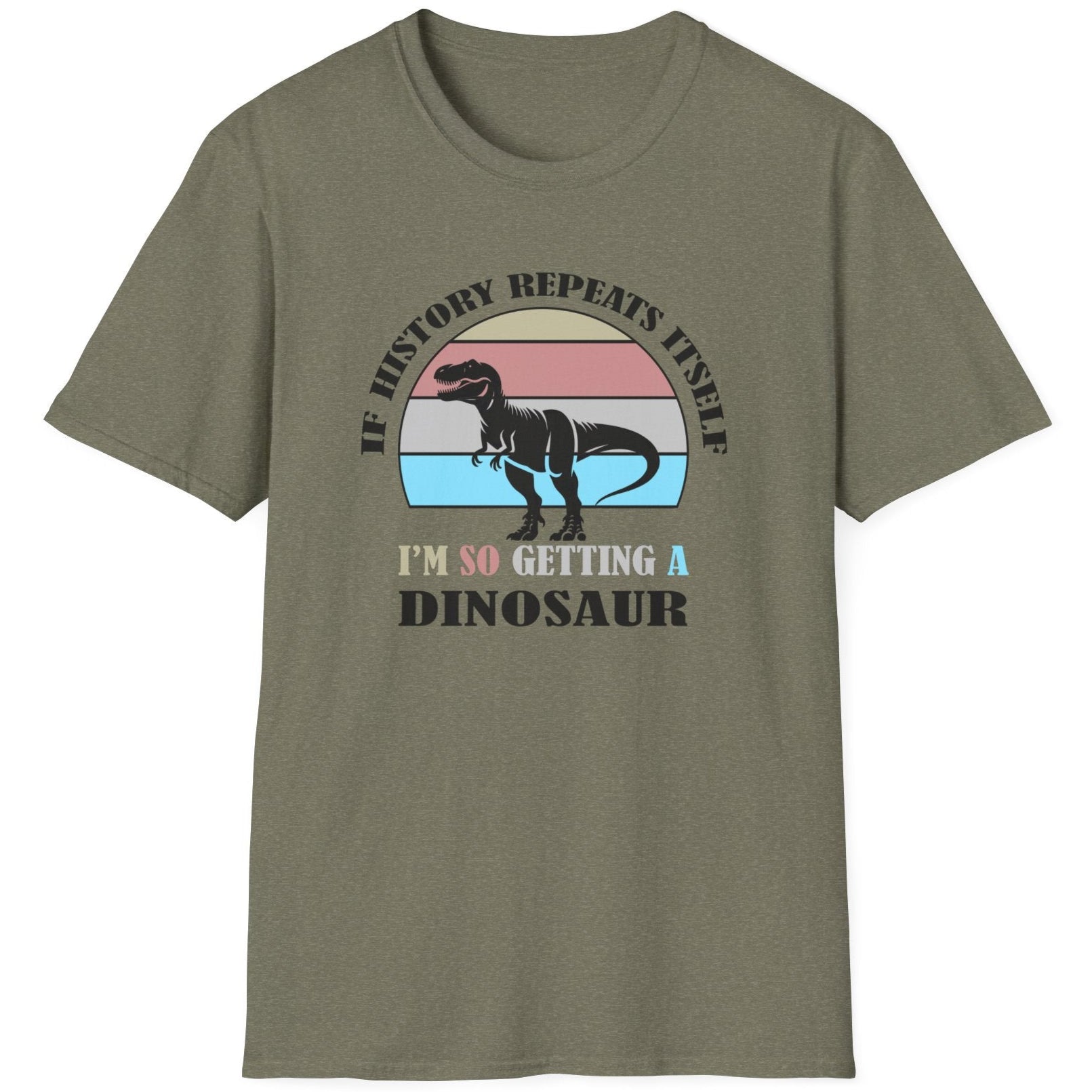 Heather green T-Shirt with the text "If history repeats itself I am so getting a Dinosaur". There is also a image of a dinosaur on a colourful background.  