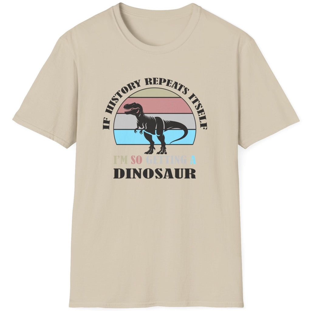 Sand coloured T-Shirt with the text "If history repeats itself I am so getting a Dinosaur". There is also a image of a dinosaur on a colourful background.  