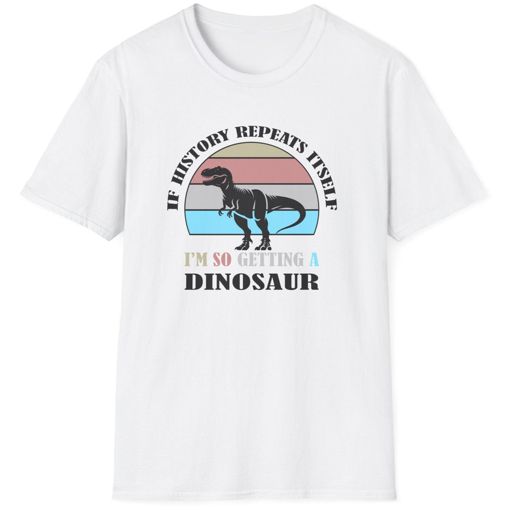 White T-Shirt with the text "If history repeats itself I am so getting a Dinosaur". There is also a image of a dinosaur on a colourful background.  