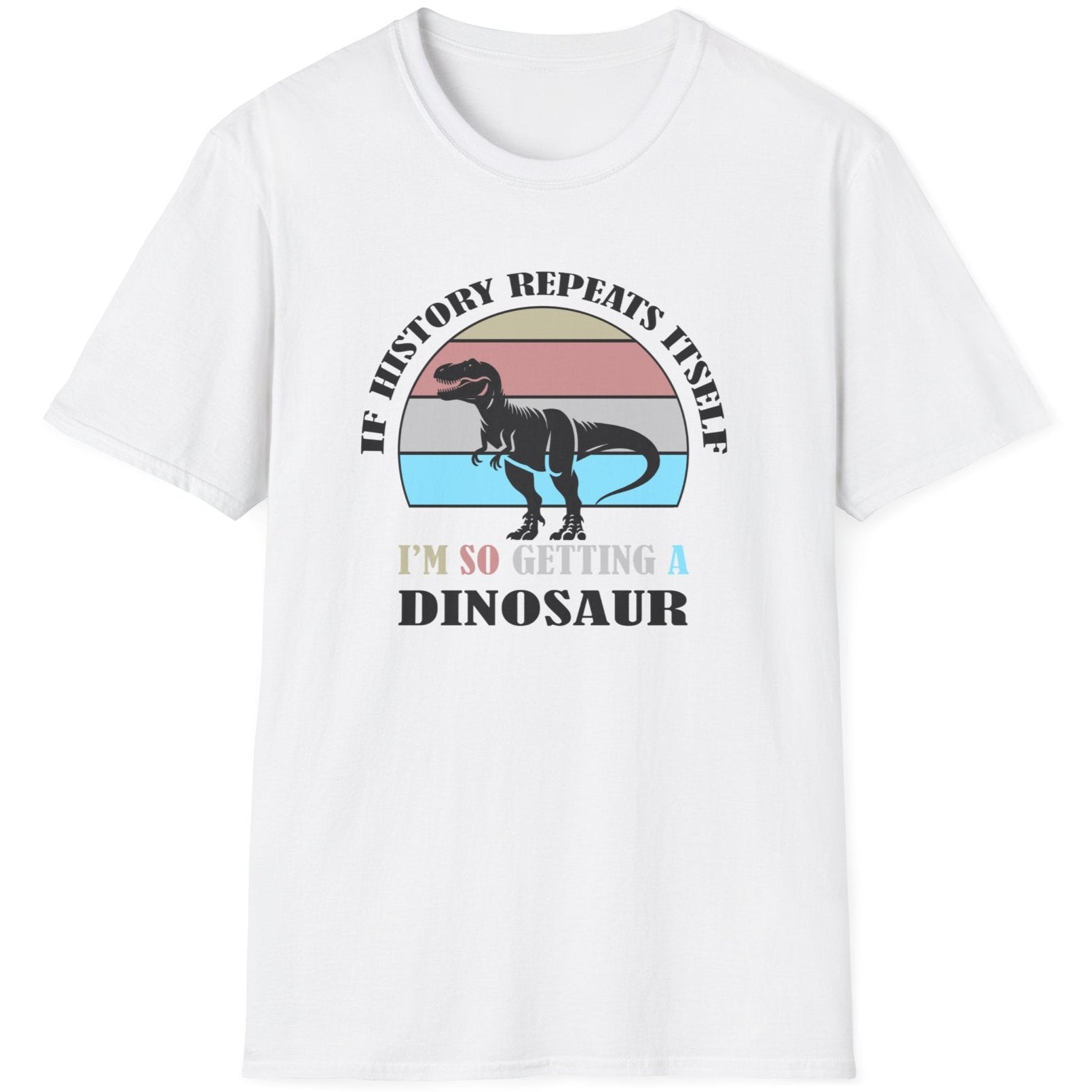 White T-Shirt with the text "If history repeats itself I am so getting a Dinosaur". There is also a image of a dinosaur on a colourful background.  