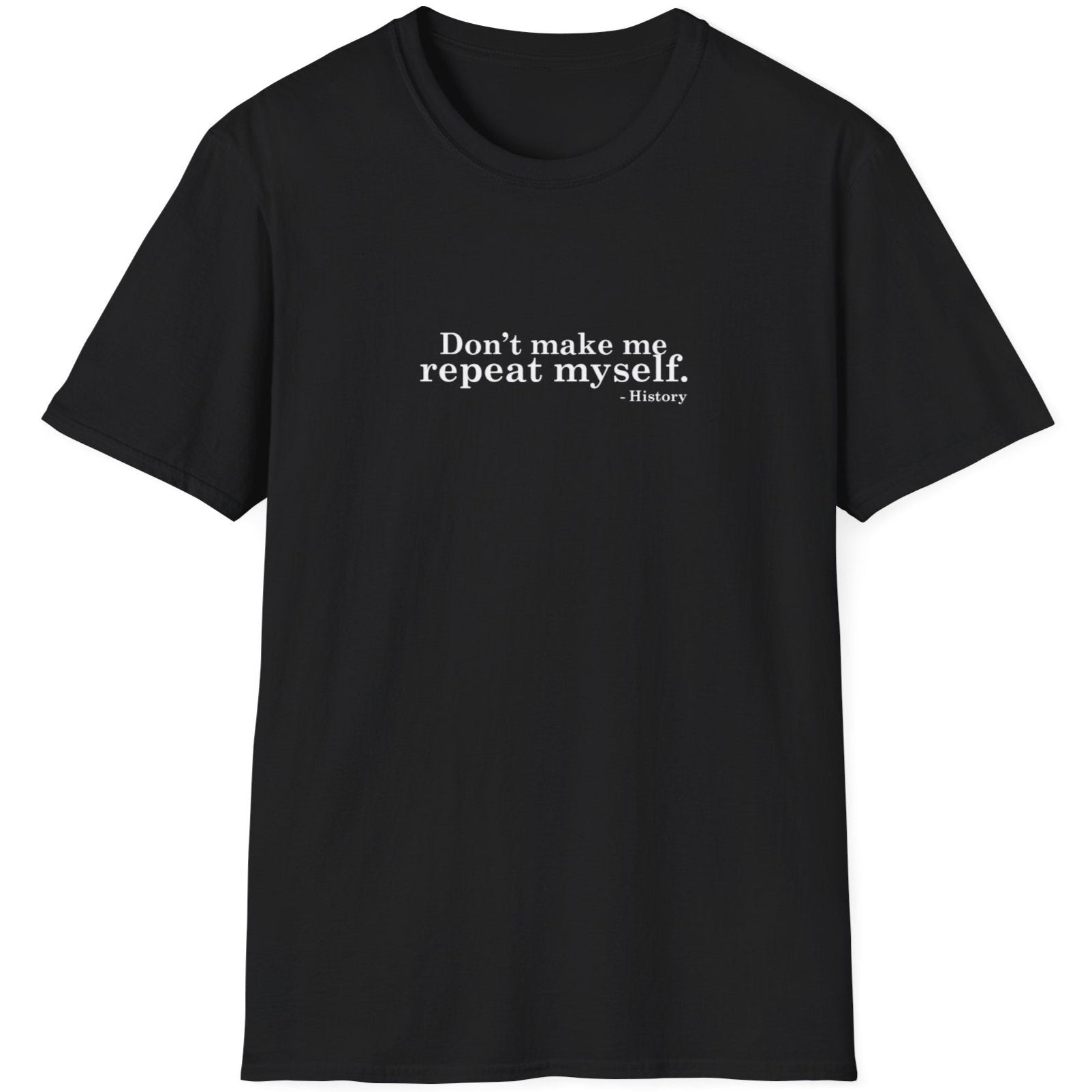 Black T-Shirt with the text "Don't make me repeat myself." -History