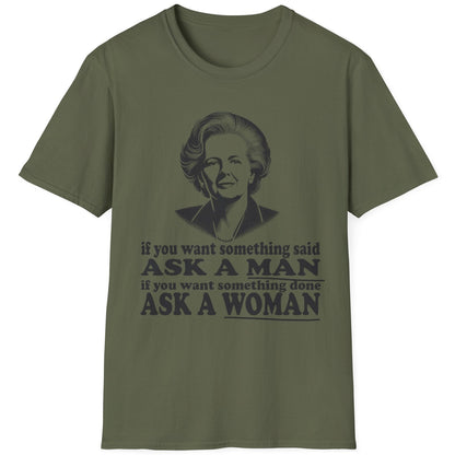 Green T-Shirt with the text "if you want something said, ask a man. If you want something done, ask a woman" and an image of Margaret Thatcher. 