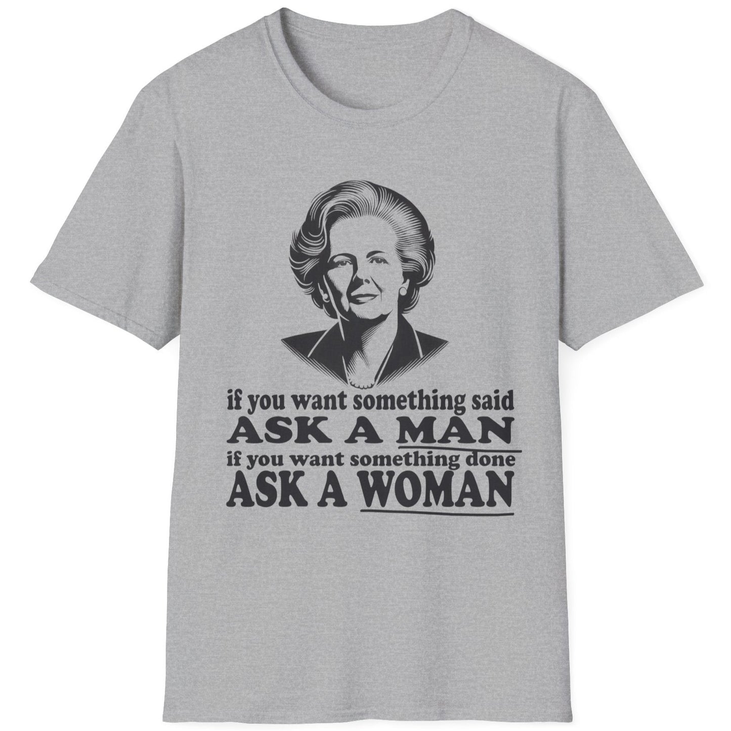 Grey T-Shirt with the text "if you want something said, ask a man. If you want something done, ask a woman" and an image of Margaret Thatcher. 