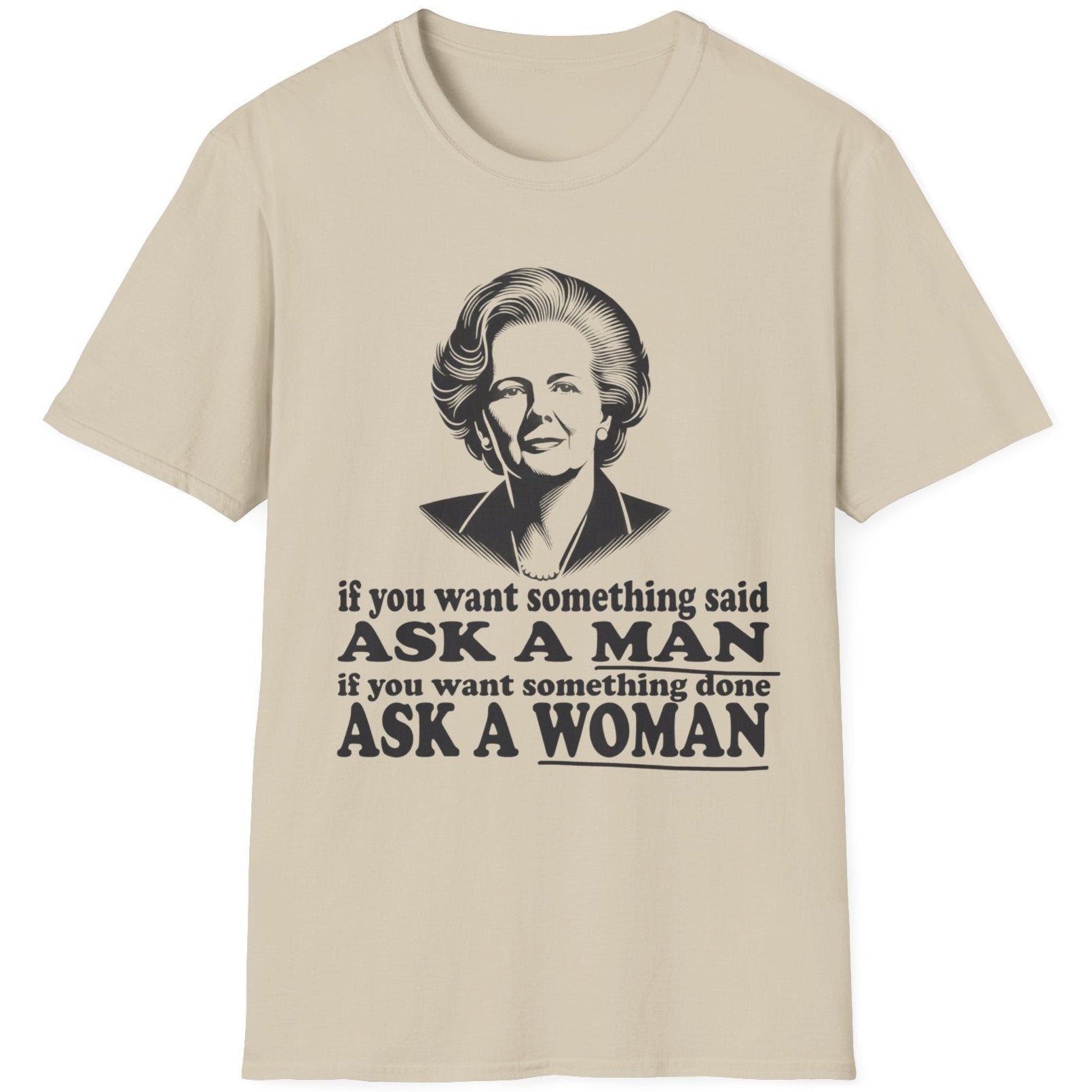 Sand coloured T-Shirt with the text "if you want something said, ask a man. If you want something done, ask a woman" and an image of Margaret Thatcher. 