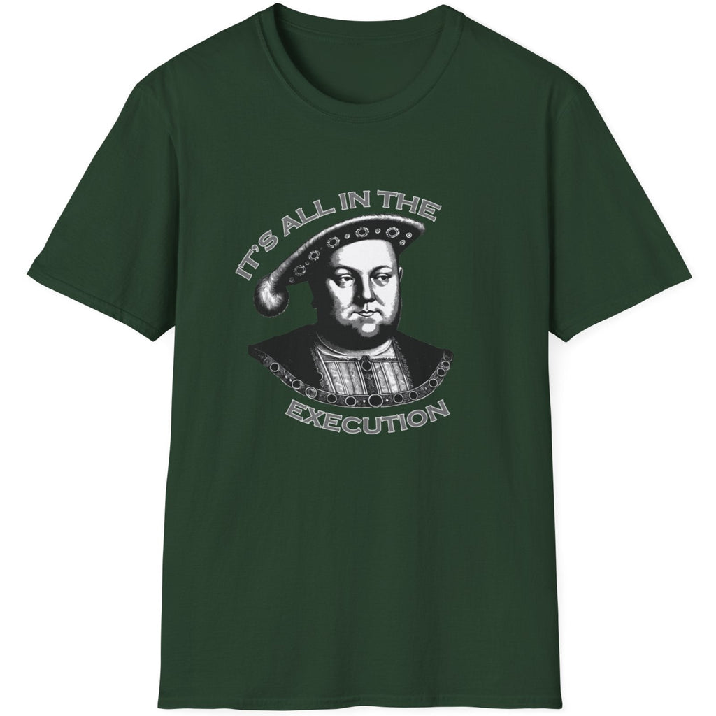 Forest Green T-Shirt with an image King Henry VIII and the text "It's all in the execution".