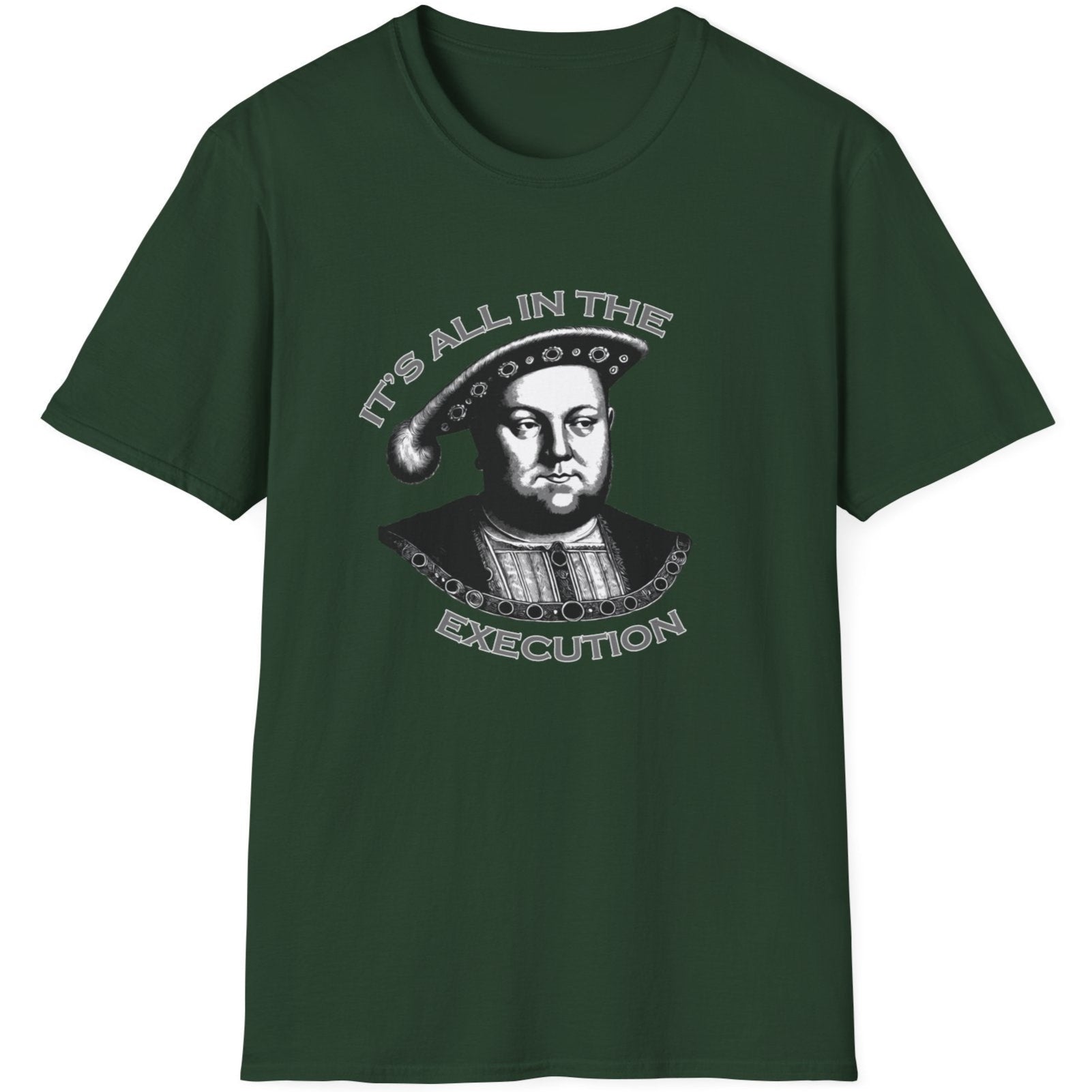 Forest Green T-Shirt with an image King Henry VIII and the text "It's all in the execution".
