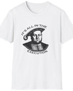 White T-Shirt with an image King Henry VIII and the text "It's all in the execution".