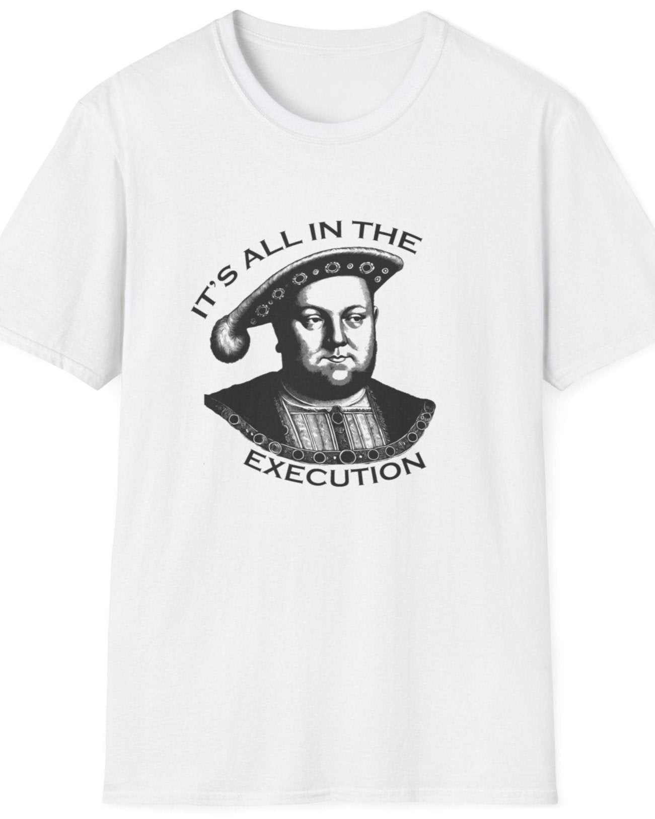 White T-Shirt with an image King Henry VIII and the text "It's all in the execution".