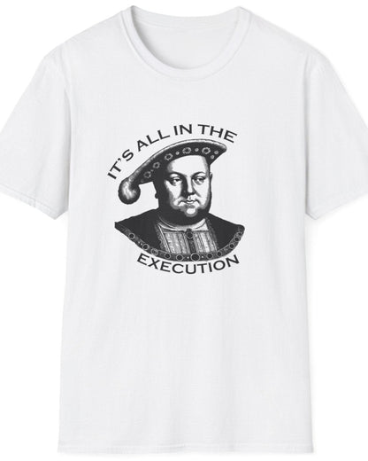 White T-Shirt with an image King Henry VIII and the text "It's all in the execution".