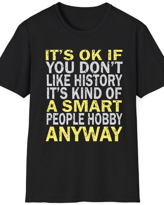 Black T-Shirt with the text "It's ok if you don't like history. It's kind of a smart poeple hobby anyway" in white and yellow. 