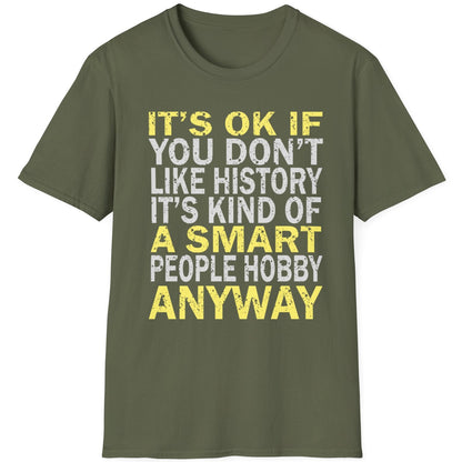 Green T-Shirt with the text "It's ok if you don't like history. It's kind of a smart poeple hobby anyway" in white and yellow. 