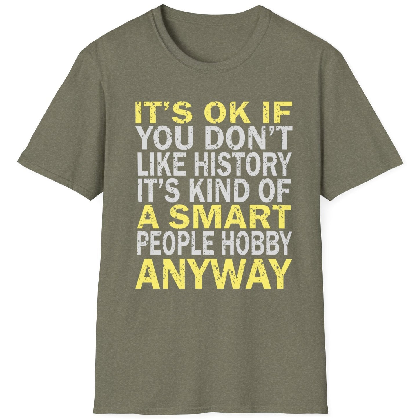 Heather green T-Shirt with the text "It's ok if you don't like history. It's kind of a smart poeple hobby anyway" in white and yellow. 