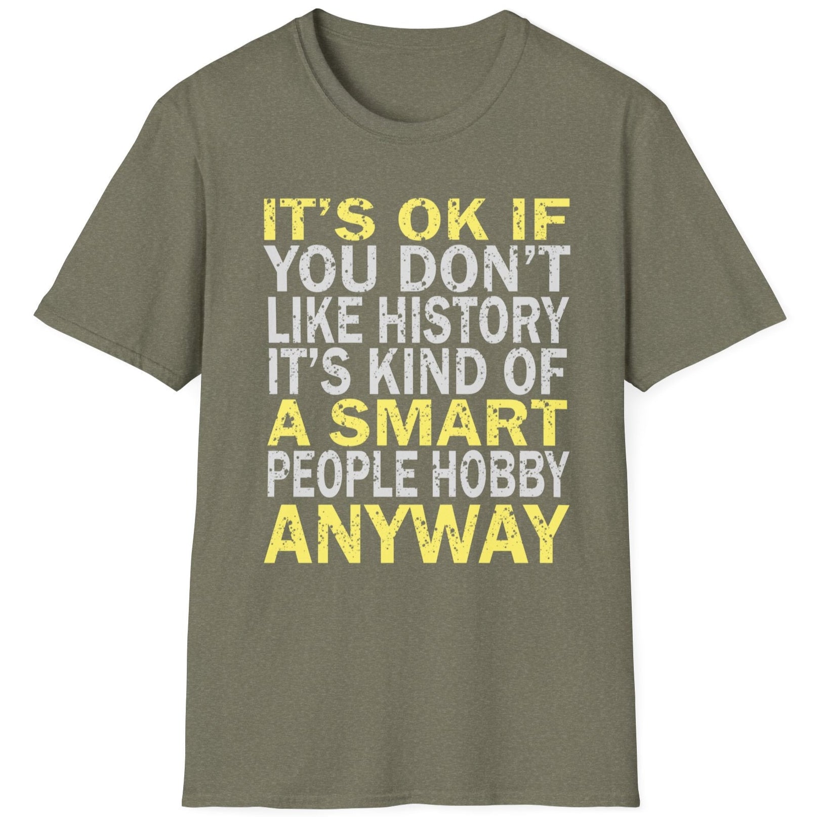Heather green T-Shirt with the text "It's ok if you don't like history. It's kind of a smart poeple hobby anyway" in white and yellow. 