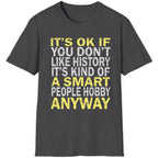 Heather Grey T-Shirt with the text "It's ok if you don't like history. It's kind of a smart poeple hobby anyway" in white and yellow. 
