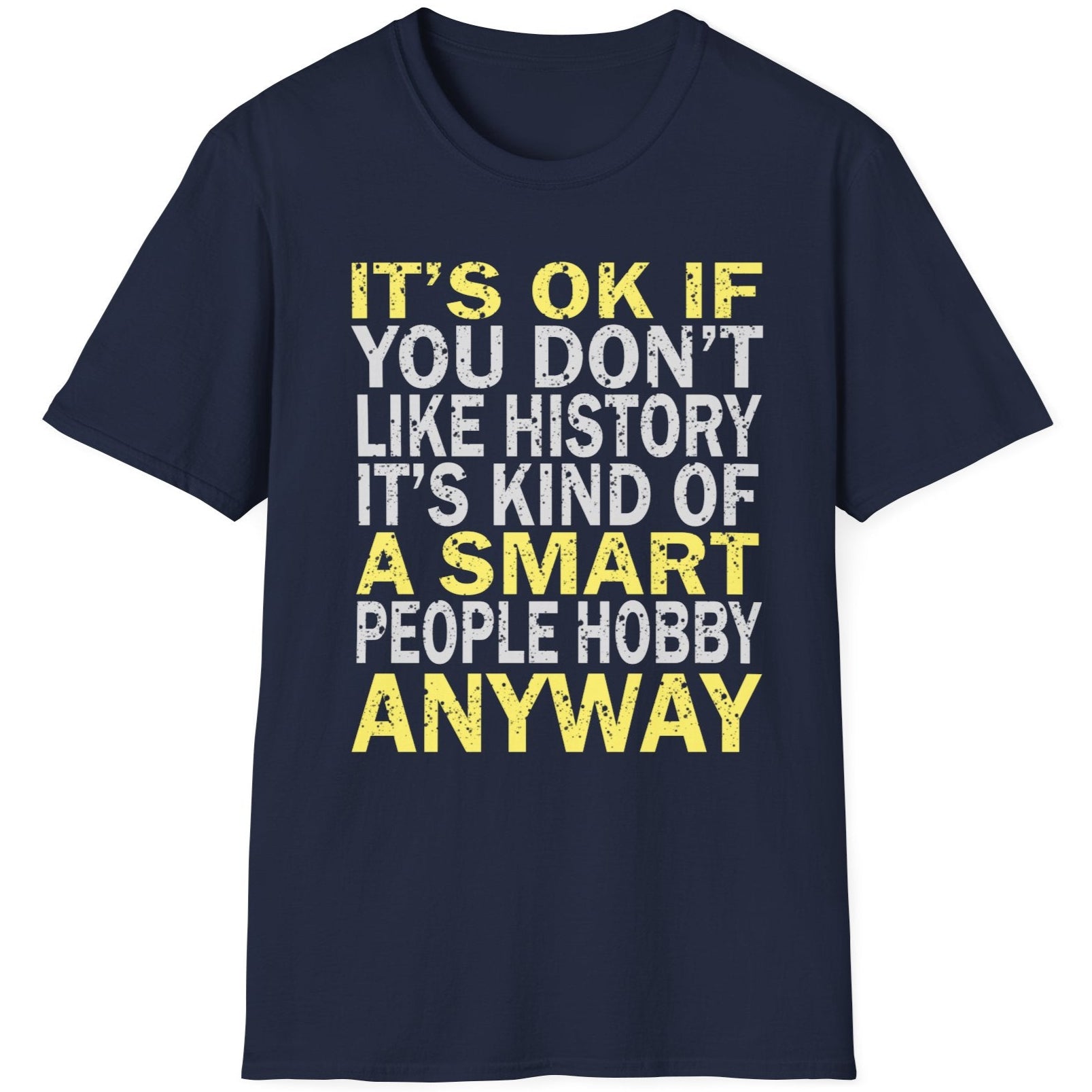 Navy T-Shirt with the text "It's ok if you don't like history. It's kind of a smart poeple hobby anyway" in white and yellow. 