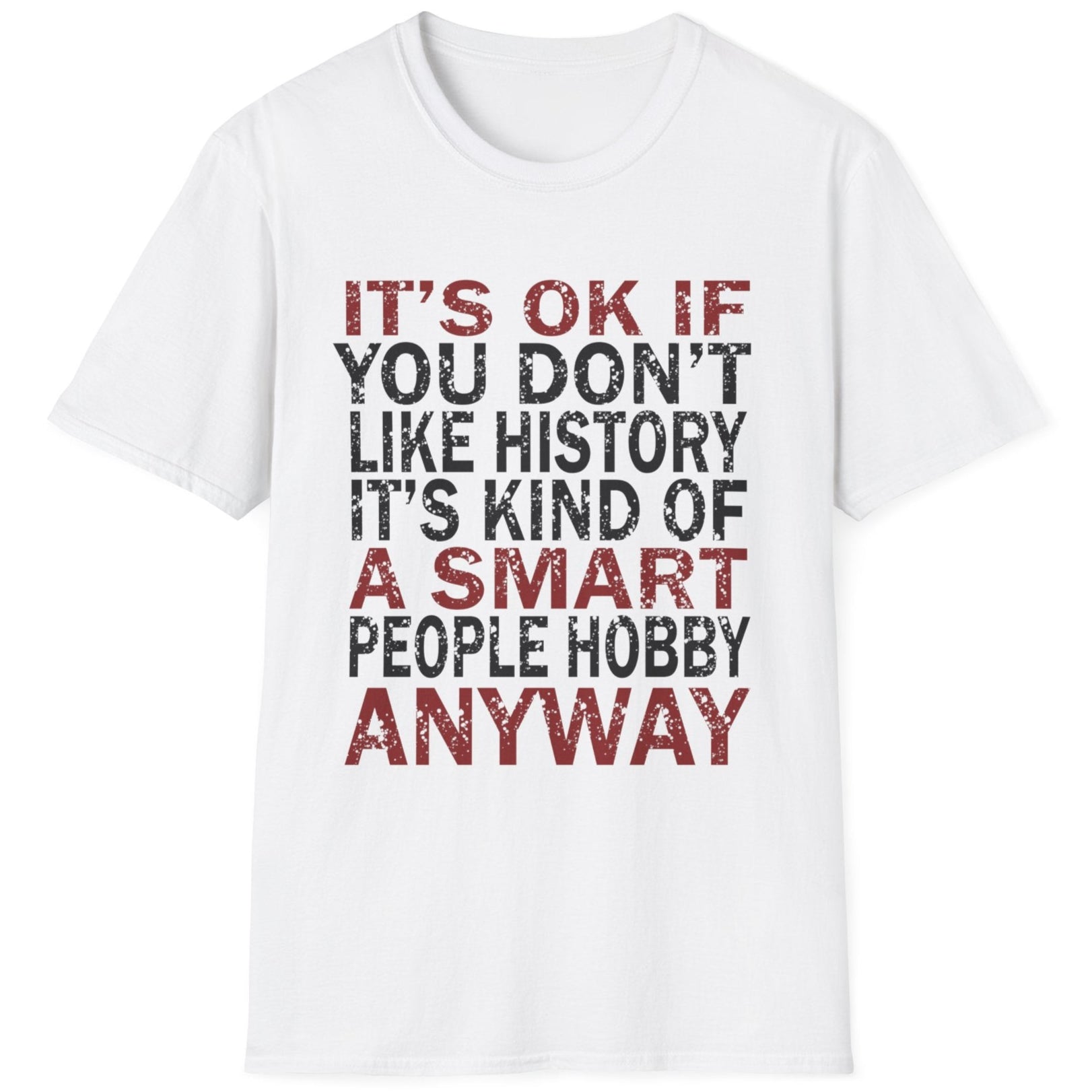 White T-Shirt with the text "It's ok if you don't like history. It's kind of a smart poeple hobby anyway" in white and yellow. 