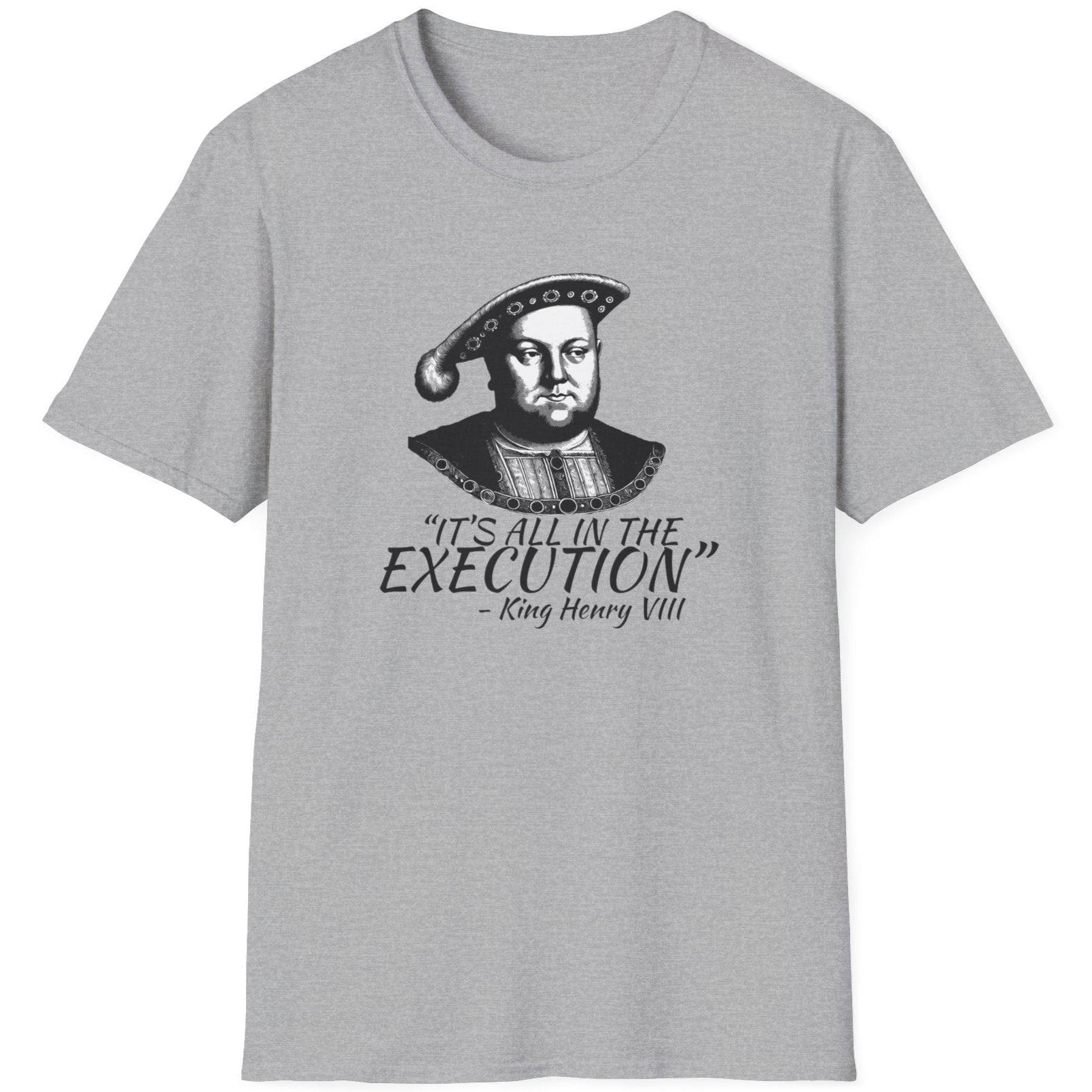 Grey T-Shirt with the face of King Henry VIII with the text "It's all in the execution"