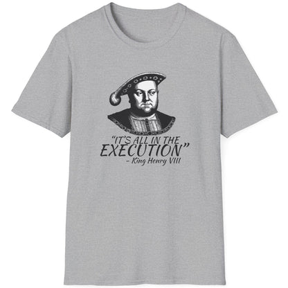 Grey T-Shirt with the face of King Henry VIII with the text "It's all in the execution"