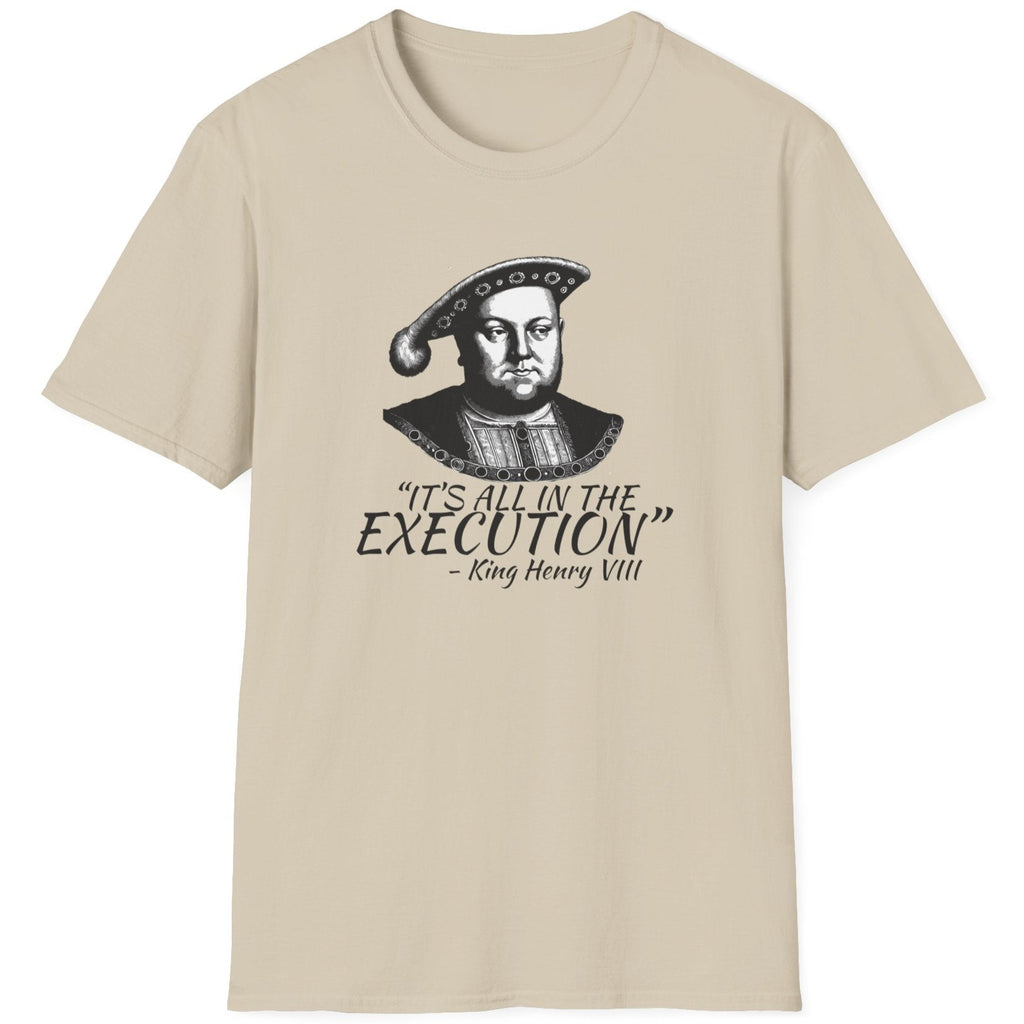 Sand T-Shirt with the face of King Henry VIII with the text "It's all in the execution"