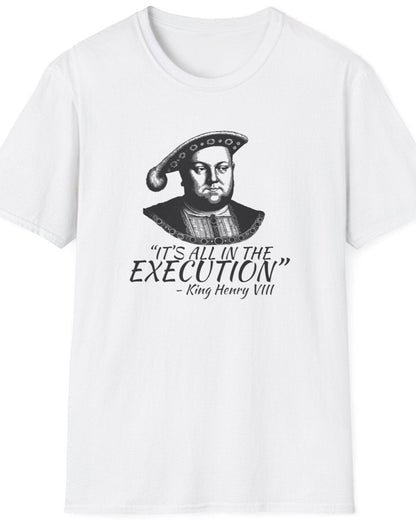 White T-Shirt with the face of King Henry VIII with the text "It's all in the execution"