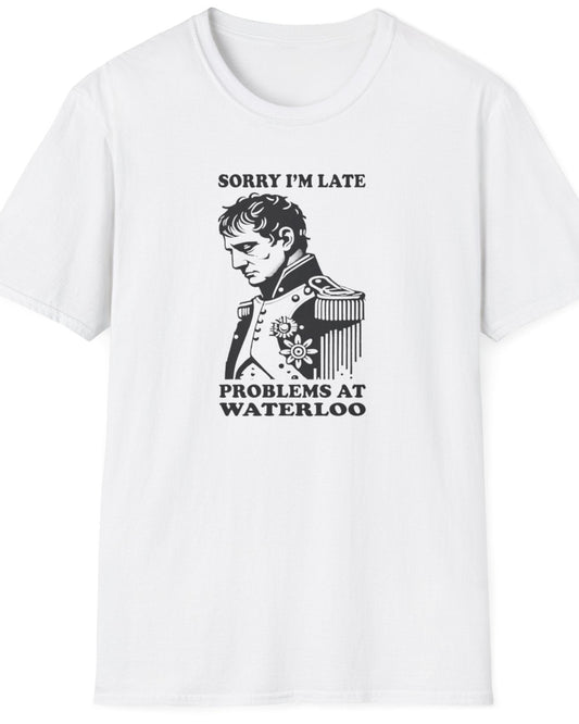 White T-Shirt with the text "Sorry I'm late, problems at Waterloo" and Napoleon depictured looking sad.