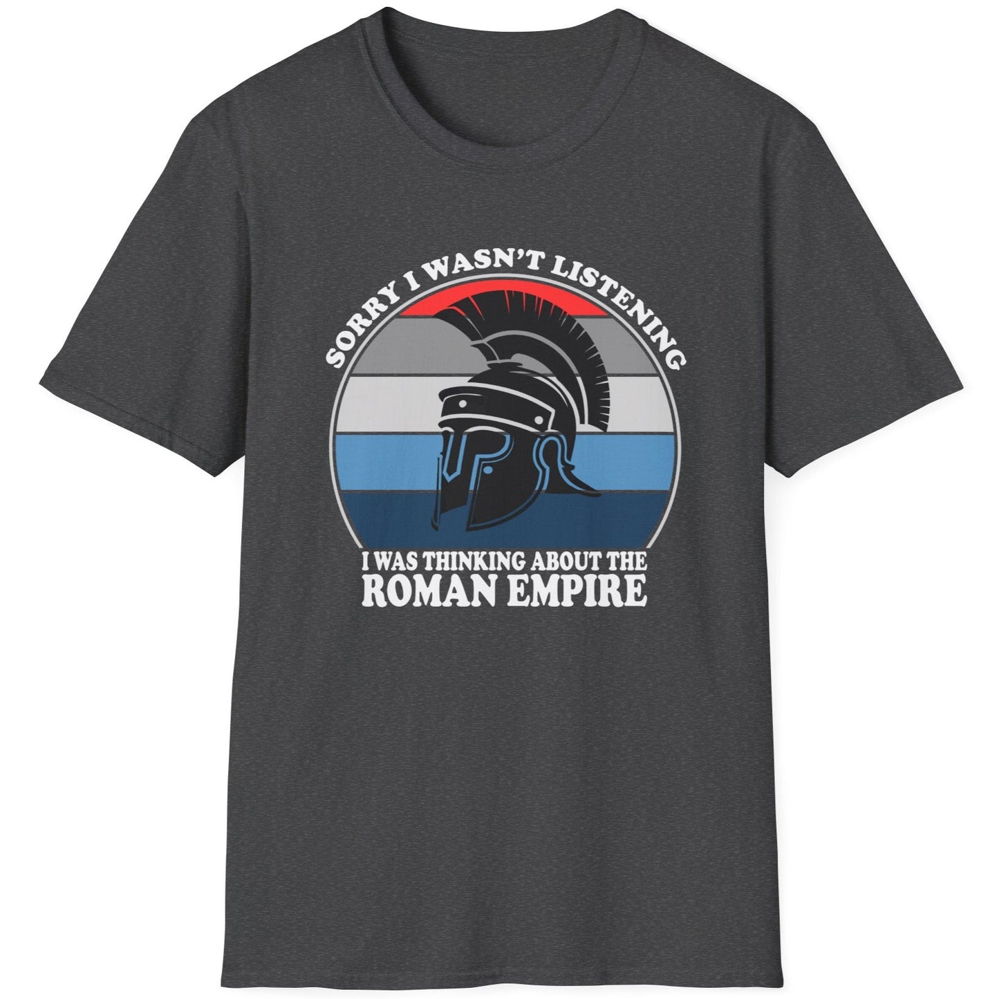 Heather Grey T-Shirt with the text "Sorry I wasn't listening I was thinking of the Roman Empire" and an image of a Roman helmet.