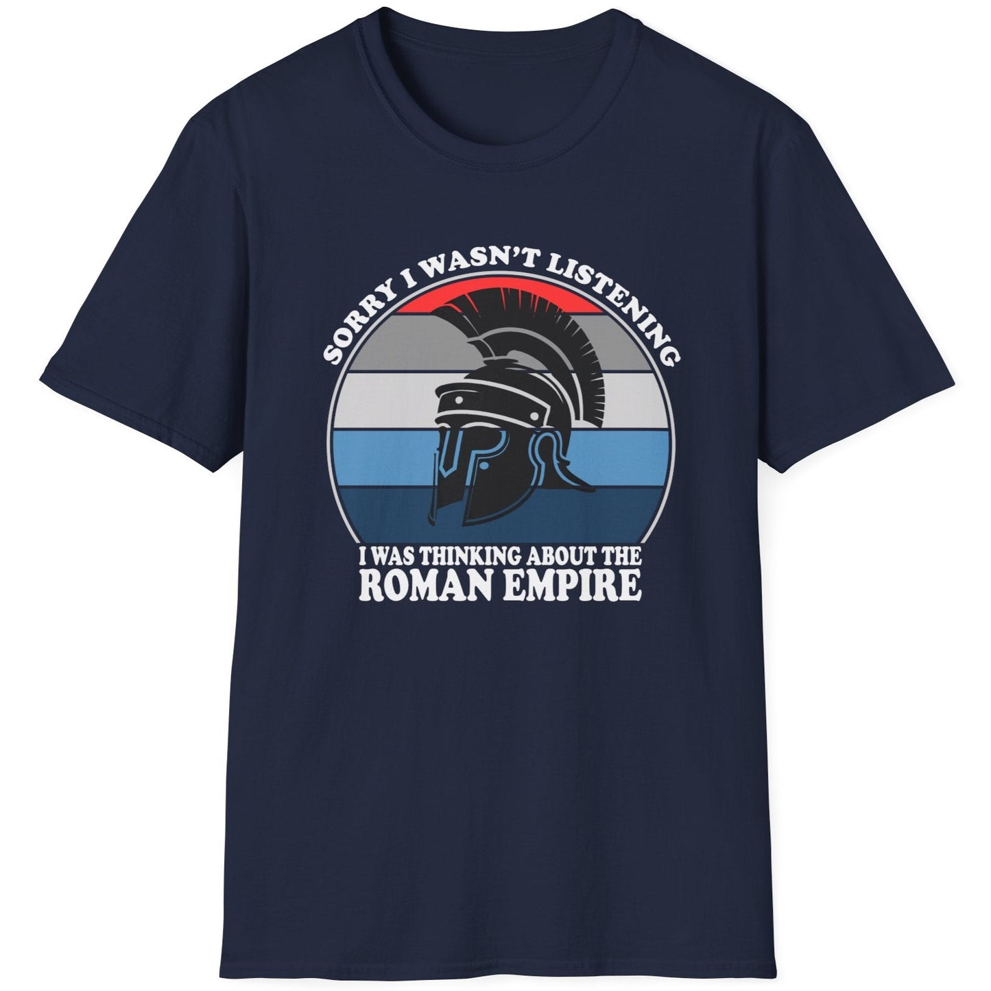 Navy T-Shirt with the text "Sorry I wasn't listening I was thinking of the Roman Empire" and an image of a Roman helmet.