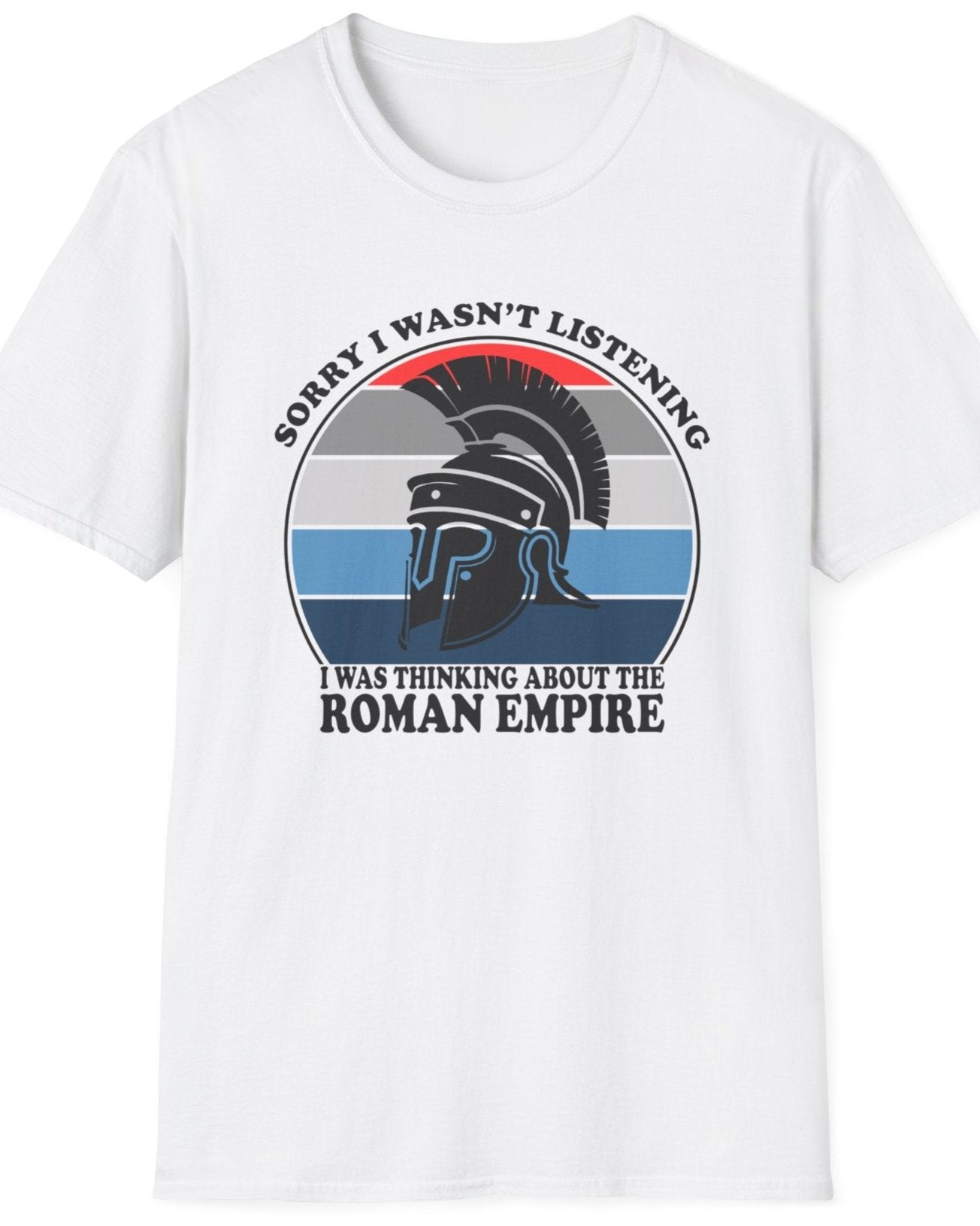 White T-Shirt with the text "Sorry I wasn't listening I was thinking of the Roman Empire" and an image of a Roman helmet.