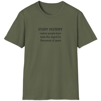 Green T-Shirt with the text "Study History, realize poeple have been this stupid for thusands of years"