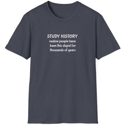 Heather Navy T-Shirt with the text "Study History, realize poeple have been this stupid for thusands of years"