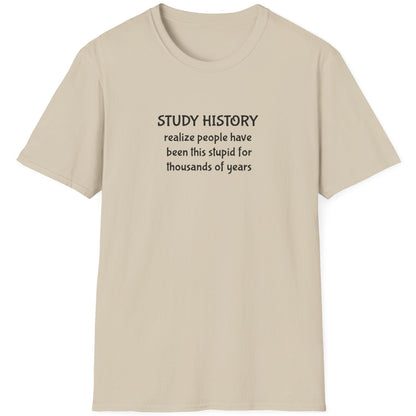 Natural T-Shirt with the text "Study History, realize poeple have been this stupid for thusands of years"