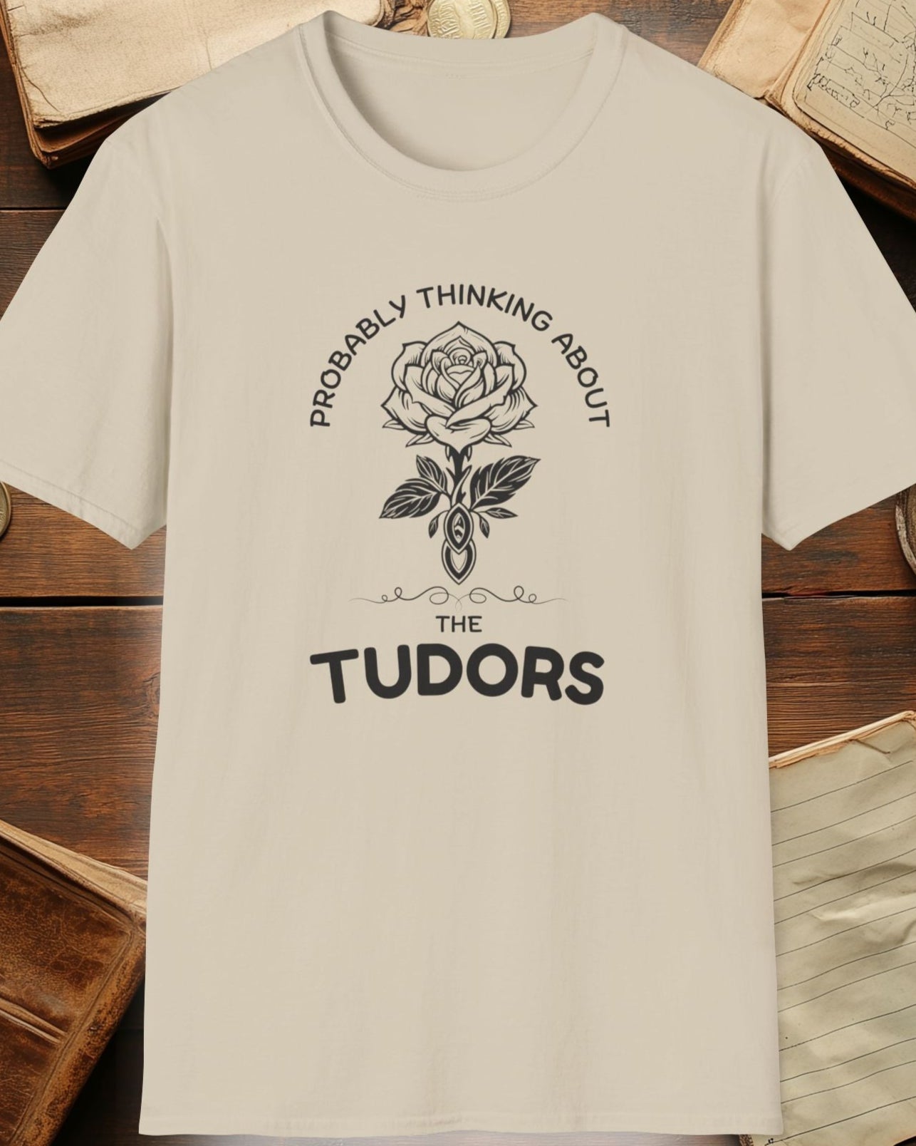 sand tshirt with a rose and the text "Probably thinking about the tudors"